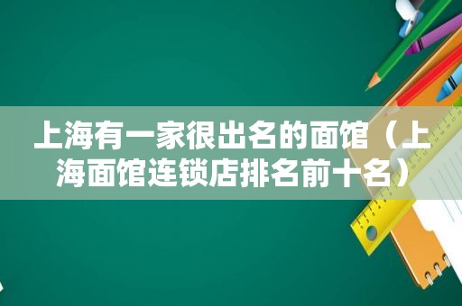 上海有一家很出名的面馆（上海面馆连锁店排名前十名）