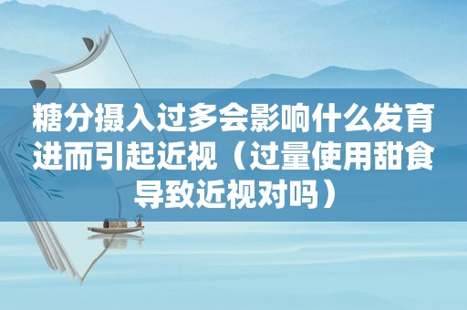糖分摄入过多会影响什么发育进而引起近视（过量使用甜食导致近视对吗）