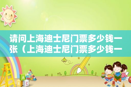 请问上海迪士尼门票多少钱一张（上海迪士尼门票多少钱一张2020）