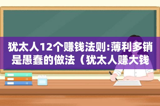 犹太人12个赚钱法则:薄利多销是愚蠢的做法（犹太人赚大钱）