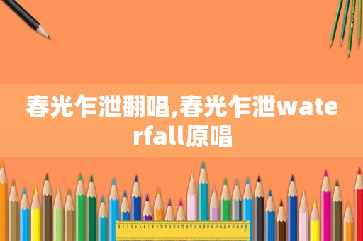 春光乍泄翻唱,春光乍泄waterfall原唱