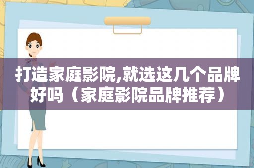 打造家庭影院,就选这几个品牌好吗（家庭影院品牌推荐）