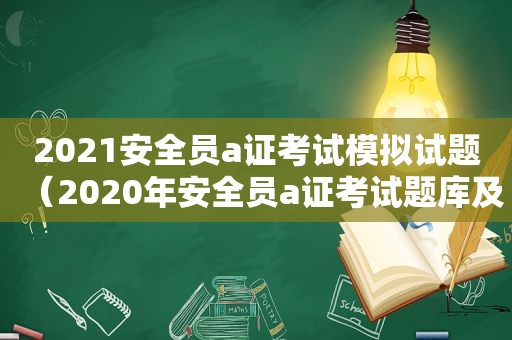 2021安全员a证考试模拟试题（2020年安全员a证考试题库及答案）
