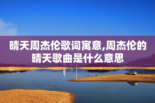 晴天周杰伦歌词寓意,周杰伦的晴天歌曲是什么意思