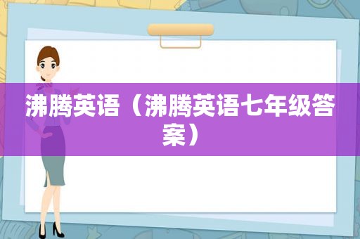 沸腾英语（沸腾英语七年级答案）