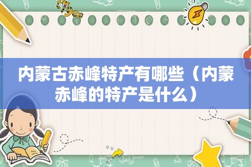 内蒙古赤峰特产有哪些（内蒙赤峰的特产是什么）