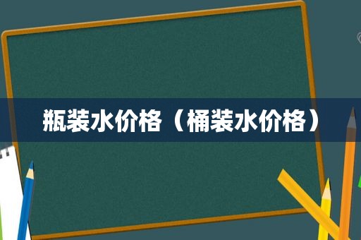 瓶装水价格（桶装水价格）
