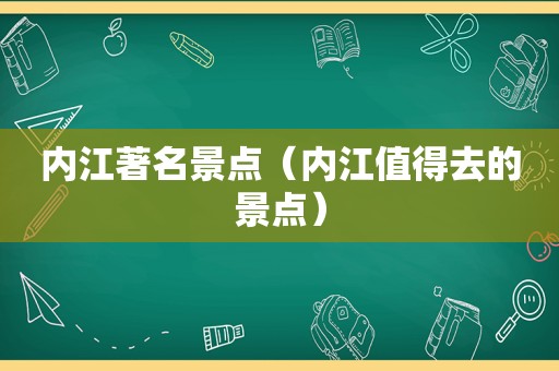 内江著名景点（内江值得去的景点）