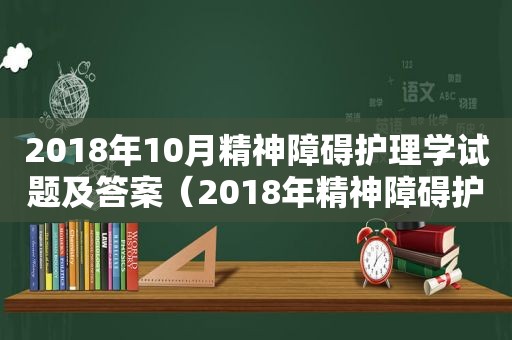 2018年10月精神障碍护理学试题及答案（2018年精神障碍护理学答案）