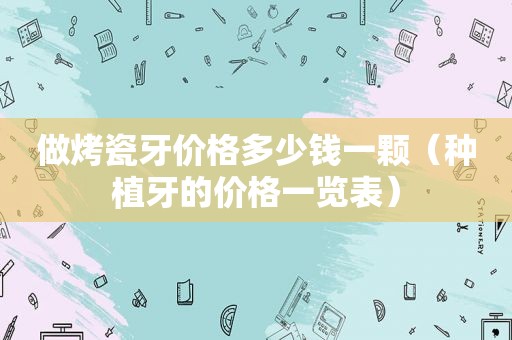 做烤瓷牙价格多少钱一颗（种植牙的价格一览表）