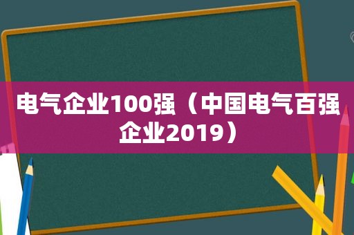电气企业100强（中国电气百强企业2019）