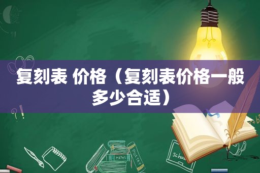复刻表 价格（复刻表价格一般多少合适）