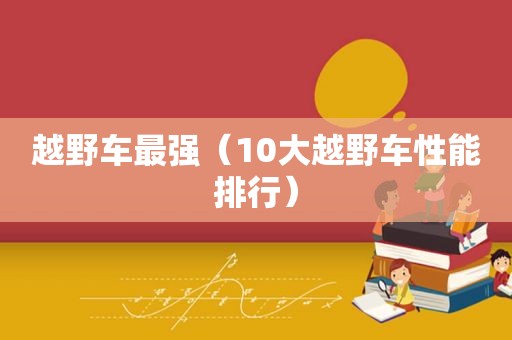 越野车最强（10大越野车性能排行）