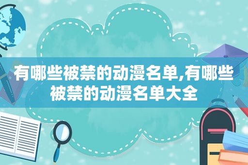 有哪些被禁的动漫名单,有哪些被禁的动漫名单大全