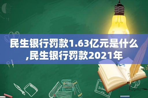 民生银行罚款1.63亿元是什么,民生银行罚款2021年