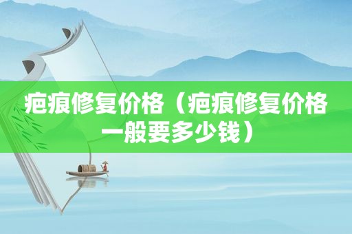 疤痕修复价格（疤痕修复价格一般要多少钱）
