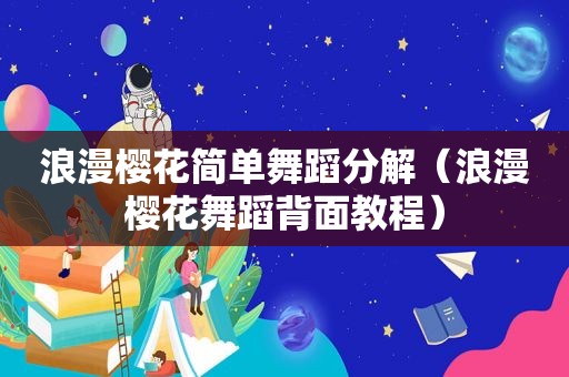 浪漫樱花简单舞蹈分解（浪漫樱花舞蹈背面教程）