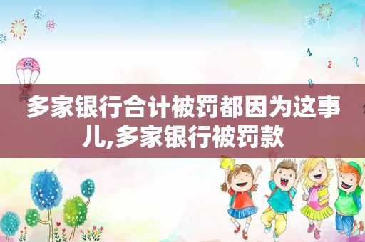 多家银行合计被罚都因为这事儿,多家银行被罚款