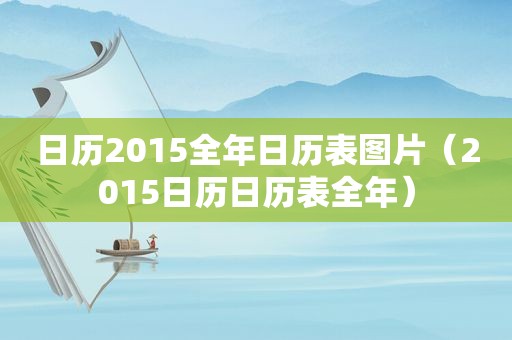 日历2015全年日历表图片（2015日历日历表全年）
