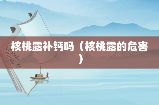 核桃露补钙吗（核桃露的危害）