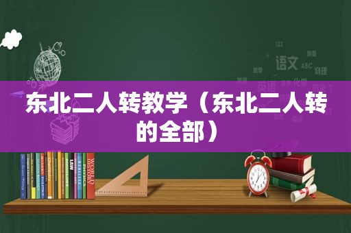 东北二人转教学（东北二人转的全部）