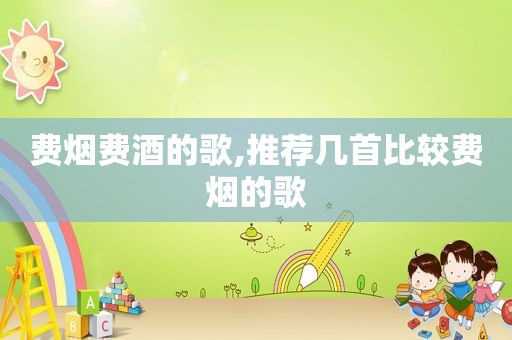 费烟费酒的歌,推荐几首比较费烟的歌