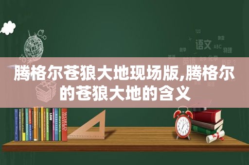 腾格尔苍狼大地现场版,腾格尔的苍狼大地的含义