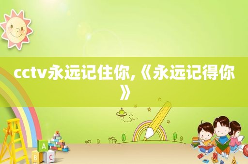 cctv永远记住你,《永远记得你》  第1张