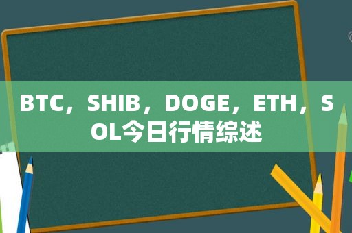 BTC，SHIB，DOGE，ETH，SOL今日行情综述  第1张