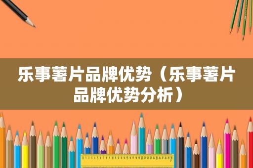 乐事薯片品牌优势（乐事薯片品牌优势分析）