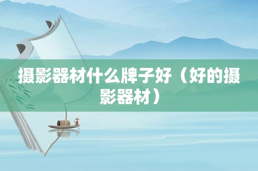摄影器材什么牌子好（好的摄影器材）