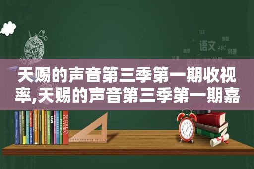 天赐的声音第三季第一期收视率,天赐的声音第三季第一期嘉宾名单
