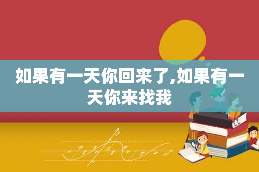 如果有一天你回来了,如果有一天你来找我