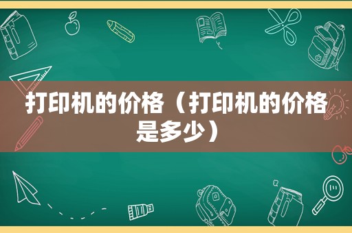 打印机的价格（打印机的价格是多少）