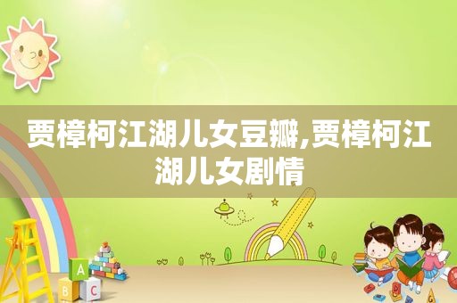 贾樟柯江湖儿女豆瓣,贾樟柯江湖儿女剧情