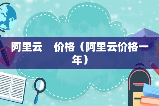 阿里云    价格（阿里云价格一年）