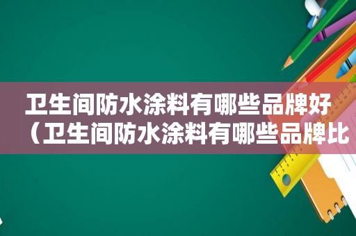 卫生间防水涂料有哪些品牌好（卫生间防水涂料有哪些品牌比较好）
