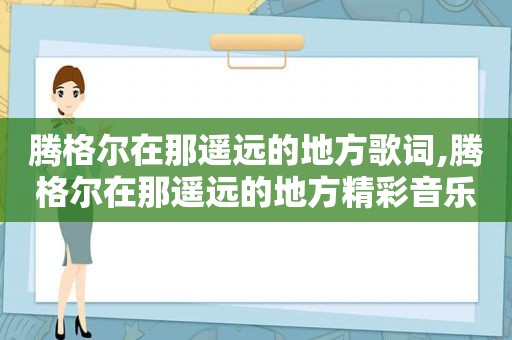 腾格尔在那遥远的地方歌词,腾格尔在那遥远的地方精彩音乐汇