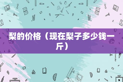 梨的价格（现在梨子多少钱一斤）