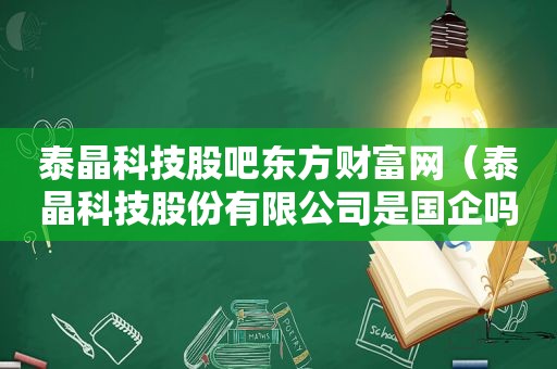 泰晶科技股吧东方财富网（泰晶科技股份有限公司是国企吗）