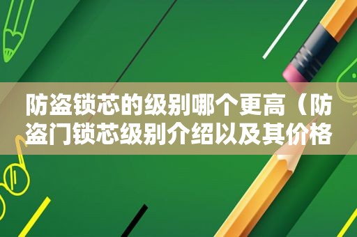 防盗锁芯的级别哪个更高（防盗门锁芯级别介绍以及其价格）