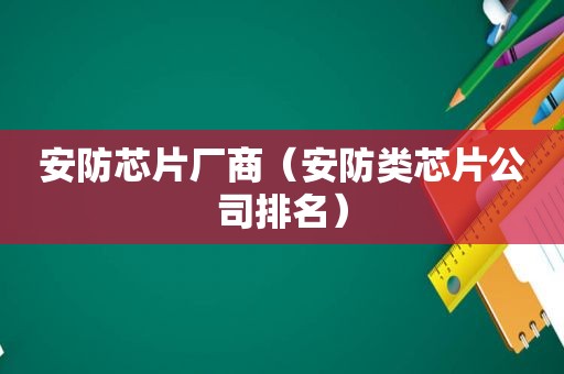 安防芯片厂商（安防类芯片公司排名）