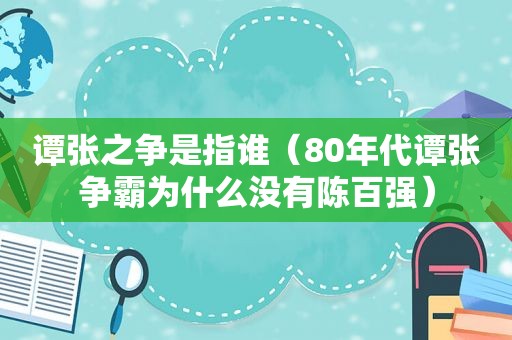 谭张之争是指谁（80年代谭张争霸为什么没有陈百强）