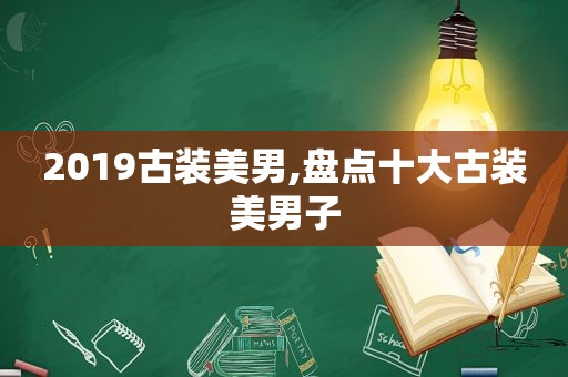 2019古装美男,盘点十大古装美男子