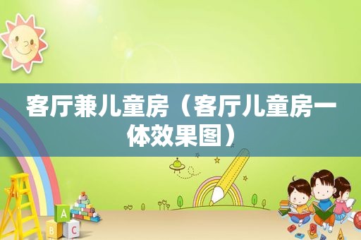 客厅兼儿童房（客厅儿童房一体效果图）