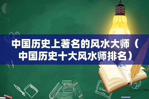 中国历史上著名的风水大师（中国历史十大风水师排名）