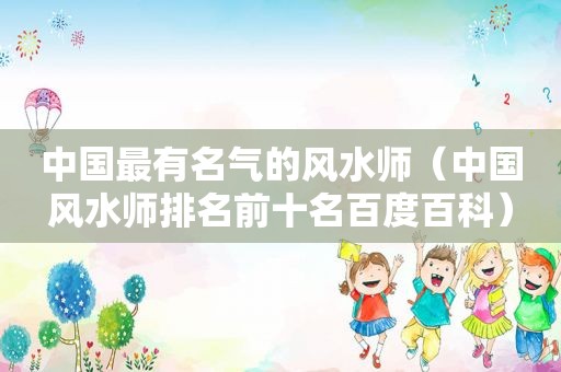 中国最有名气的风水师（中国风水师排名前十名百度百科）