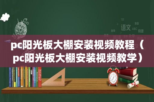 pc阳光板大棚安装视频教程（pc阳光板大棚安装视频教学）