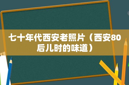 七十年代西安老照片（西安80后儿时的味道）