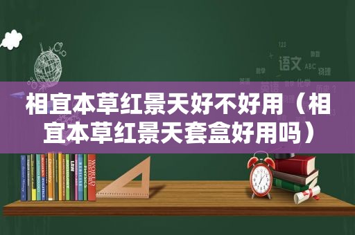 相宜本草红景天好不好用（相宜本草红景天套盒好用吗）